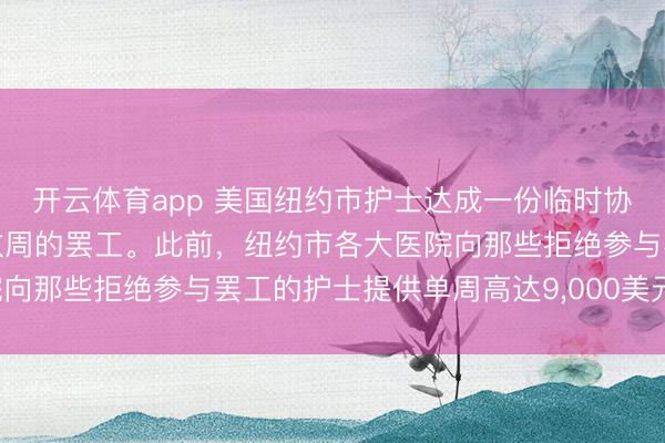 开云体育app 美国纽约市护士达成一份临时协议，希望借机结束持续数周的罢工。此前，纽约市各大医院向那些拒绝参与罢工的护士提供单周高达9,000美元的报酬。