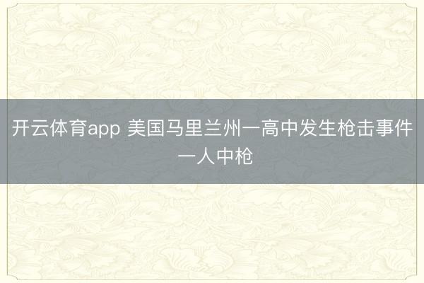开云体育app 美国马里兰州一高中发生枪击事件 一人中枪