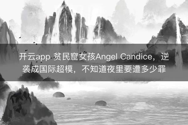 开云app 贫民窟女孩Angel Candice，逆袭成国际超模，不知道夜里要遭多少罪