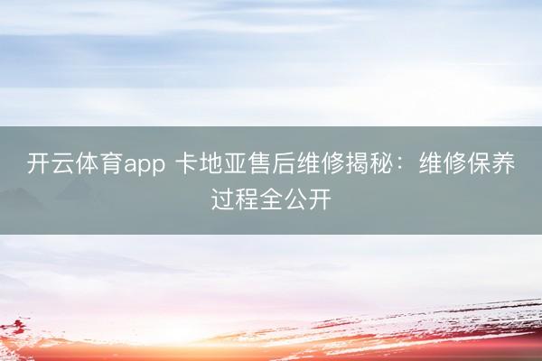 开云体育app 卡地亚售后维修揭秘：维修保养过程全公开