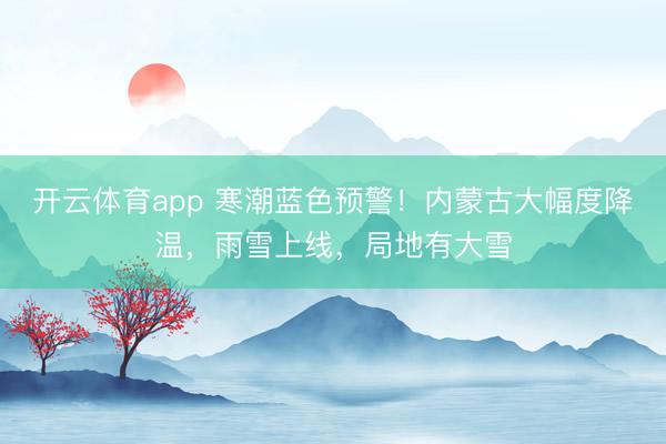 开云体育app 寒潮蓝色预警！内蒙古大幅度降温，雨雪上线，局地有大雪