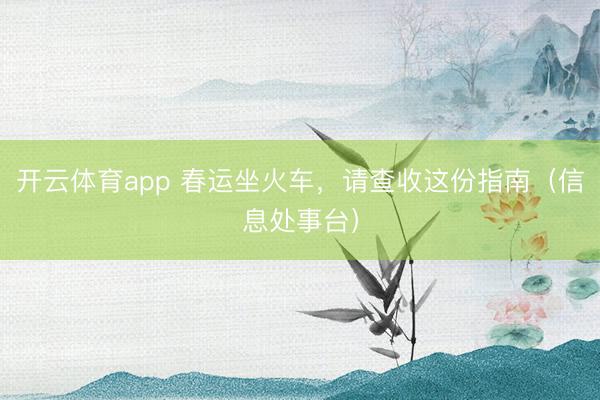 开云体育app 春运坐火车,请查收这份指南(信息处事台)