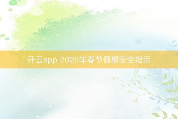 开云app 2026年春节假期安全指示