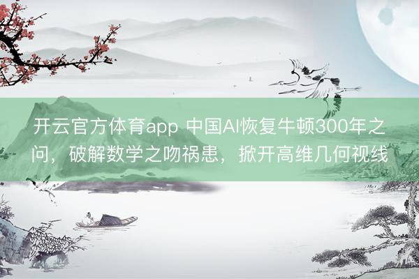 开云官方体育app 中国AI恢复牛顿300年之问，破解数学之吻祸患，掀开高维几何视线