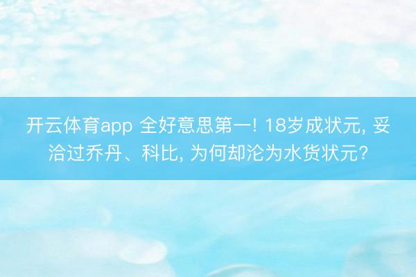 开云体育app 全好意思第一! 18岁成状元, 妥洽过乔丹、科比, 为何却沦为水货状元?