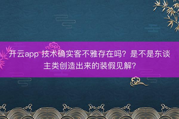 开云app 技术确实客不雅存在吗？是不是东谈主类创造出来的装假见解？