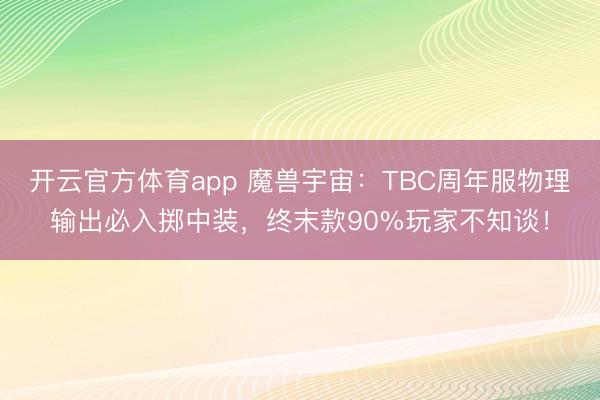 开云官方体育app 魔兽宇宙：TBC周年服物理输出必入掷中装，终末款90%玩家不知谈！
