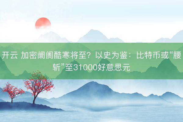 开云 加密阛阓酷寒将至？以史为鉴：比特币或“腰斩”至31000好意思元