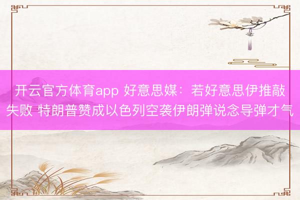 开云官方体育app 好意思媒:若好意思伊推敲失败 特朗普赞成以色列空袭伊朗弹说念导弹才气
