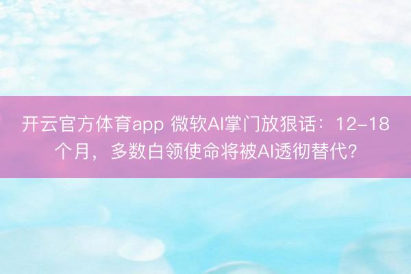 开云官方体育app 微软AI掌门放狠话：12-18个月，多数白领使命将被AI透彻替代？