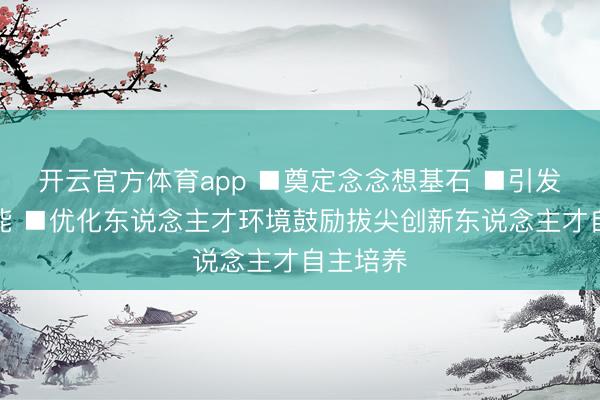 开云官方体育app ■奠定念念想基石 ■引发实践潜能 ■优化东说念主才环境鼓励拔尖创新东说念主才自主培养