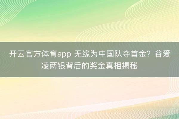 开云官方体育app 无缘为中国队夺首金?谷爱凌两银背后的奖金真相揭秘