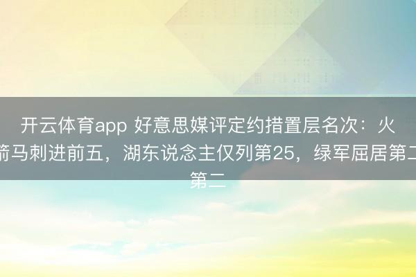 开云体育app 好意思媒评定约措置层名次：火箭马刺进前五，湖东说念主仅列第25，绿军屈居第二
