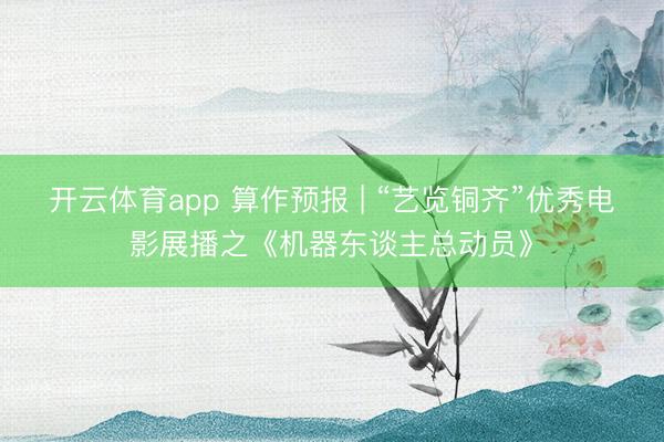 开云体育app 算作预报 | “艺览铜齐”优秀电影展播之《机器东谈主总动员》