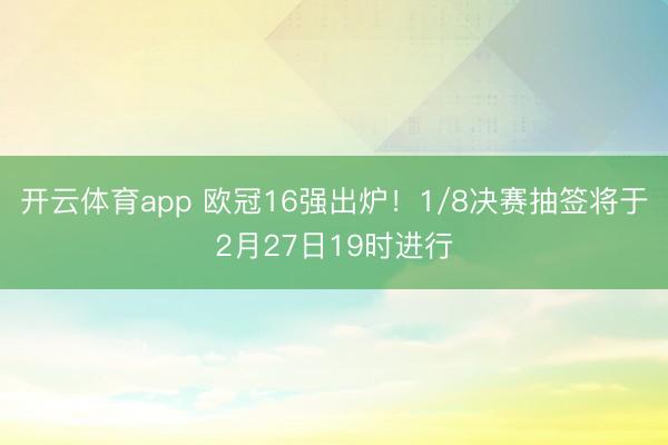 开云体育app 欧冠16强出炉！1/8决赛抽签将于2月27日19时进行