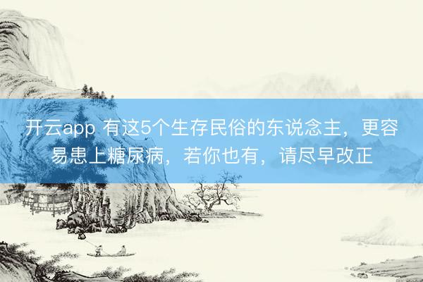 开云app 有这5个生存民俗的东说念主,更容易患上糖尿病,若你也有,请尽早改正