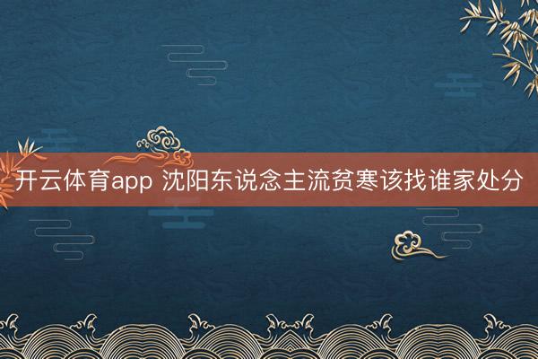 开云体育app 沈阳东说念主流贫寒该找谁家处分