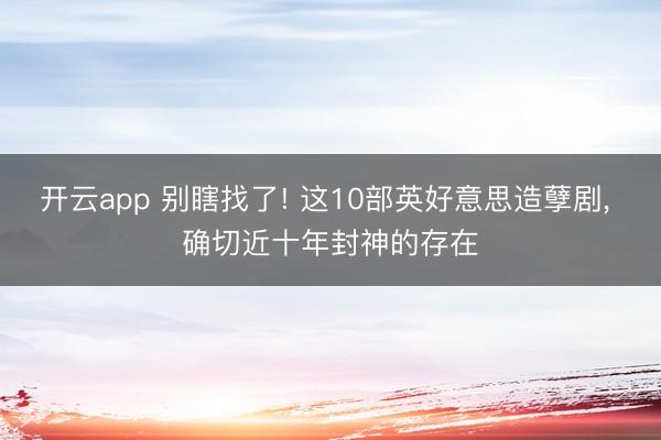 开云app 别瞎找了! 这10部英好意思造孽剧, 确切近十年封神的存在