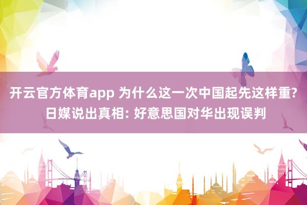 开云官方体育app 为什么这一次中国起先这样重? 日媒说出真相: 好意思国对华出现误判