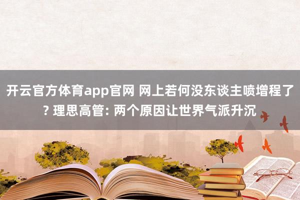 开云官方体育app官网 网上若何没东谈主喷增程了? 理思高管: 两个原因让世界气派升沉