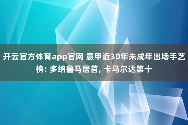 开云官方体育app官网 意甲近30年未成年出场手艺榜: 多纳鲁马居首, 卡马尔达第十