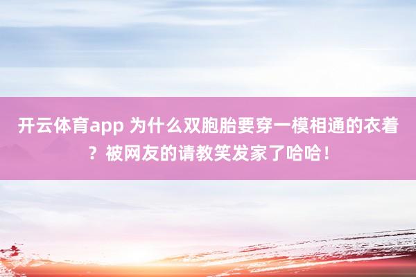 开云体育app 为什么双胞胎要穿一模相通的衣着？被网友的请教笑发家了哈哈！