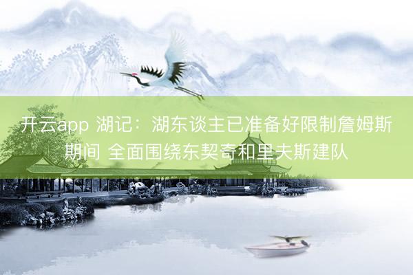 开云app 湖记：湖东谈主已准备好限制詹姆斯期间 全面围绕东契奇和里夫斯建队