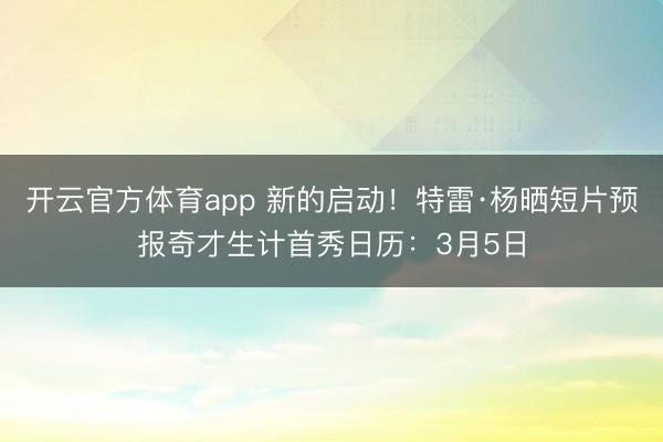 开云官方体育app 新的启动！特雷·杨晒短片预报奇才生计首秀日历：3月5日