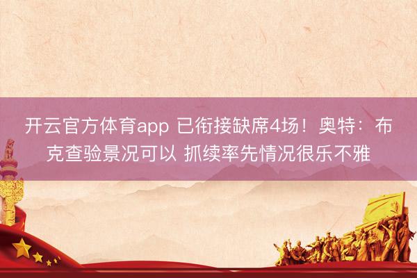 开云官方体育app 已衔接缺席4场！奥特：布克查验景况可以 抓续率先情况很乐不雅