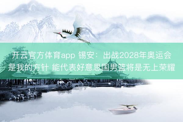 开云官方体育app 锡安：出战2028年奥运会是我的方针 能代表好意思国男篮将是无上荣耀