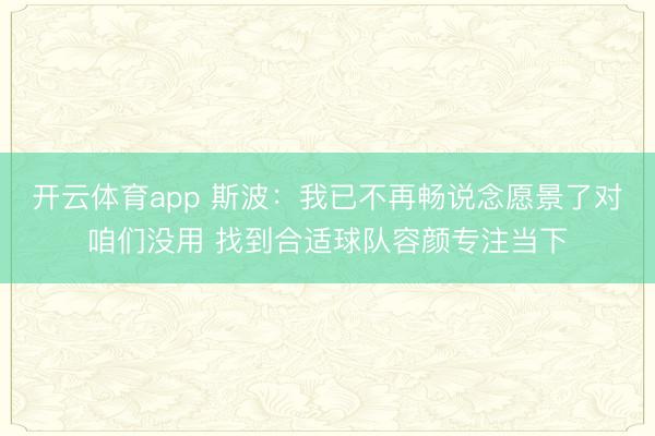 开云体育app 斯波：我已不再畅说念愿景了对咱们没用 找到合适球队容颜专注当下