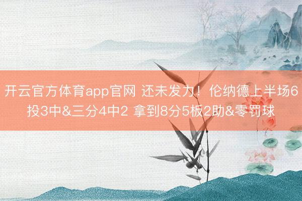 开云官方体育app官网 还未发力！伦纳德上半场6投3中&三分4中2 拿到8分5板2助&零罚球