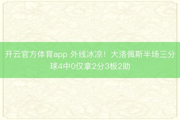 开云官方体育app 外线冰凉！大洛佩斯半场三分球4中0仅拿2分3板2助