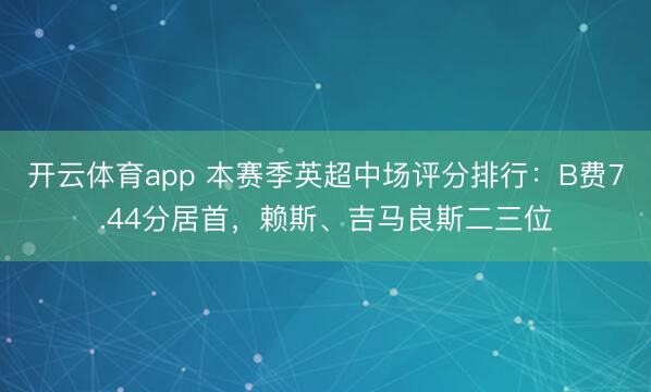 开云体育app 本赛季英超中场评分排行：B费7.44分居首，赖斯、吉马良斯二三位