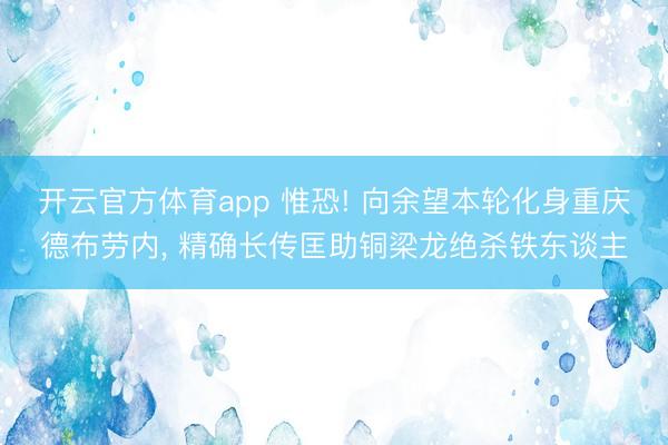 开云官方体育app 惟恐! 向余望本轮化身重庆德布劳内, 精确长传匡助铜梁龙绝杀铁东谈主