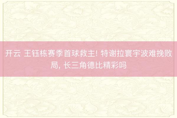 开云 王钰栋赛季首球救主! 特谢拉寰宇波难挽败局, 长三角德比精彩吗