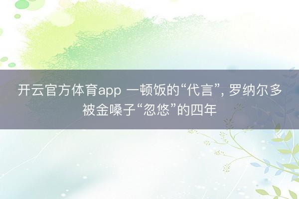开云官方体育app 一顿饭的“代言”, 罗纳尔多被金嗓子“忽悠”的四年