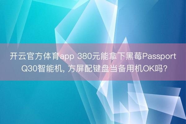 开云官方体育app 380元能拿下黑莓Passport Q30智能机, 方屏配键盘当备用机OK吗?