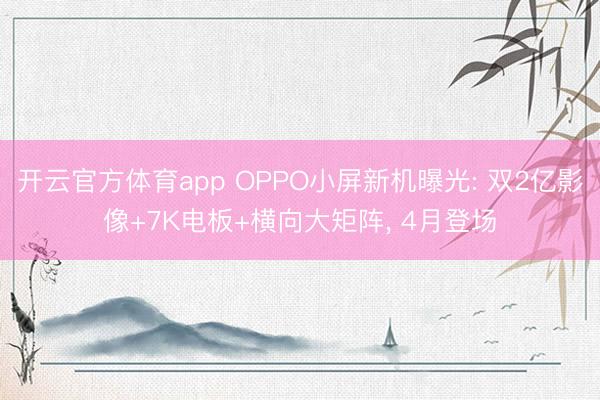开云官方体育app OPPO小屏新机曝光: 双2亿影像+7K电板+横向大矩阵, 4月登场