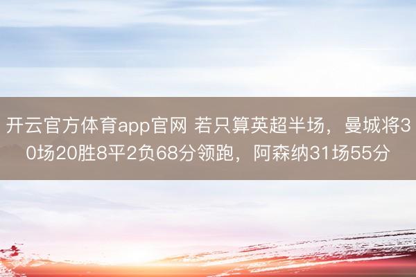 开云官方体育app官网 若只算英超半场，曼城将30场20胜8平2负68分领跑，阿森纳31场55分