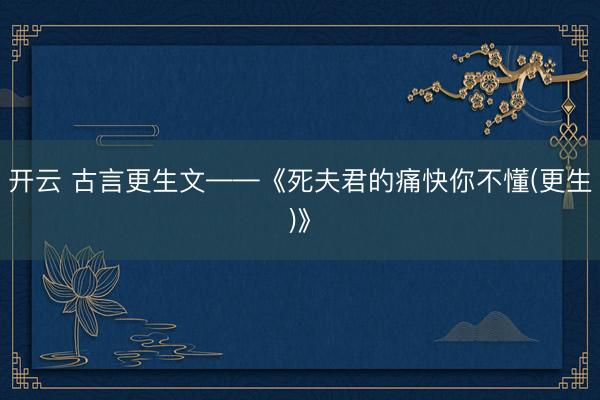 开云 古言更生文——《死夫君的痛快你不懂(更生)》