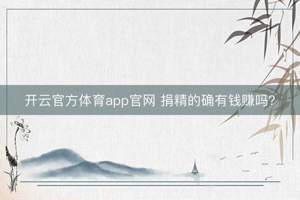 开云官方体育app官网 捐精的确有钱赚吗？