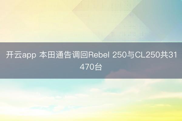 开云app 本田通告调回Rebel 250与CL250共31470台