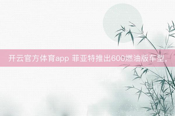 开云官方体育app 菲亚特推出600燃油版车型，