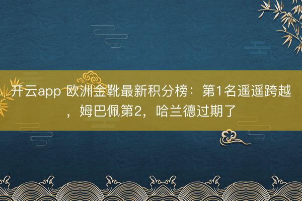 开云app 欧洲金靴最新积分榜：第1名遥遥跨越，姆巴佩第2，哈兰德过期了