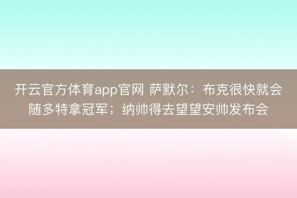 开云官方体育app官网 萨默尔：布克很快就会随多特拿冠军；纳帅得去望望安帅发布会