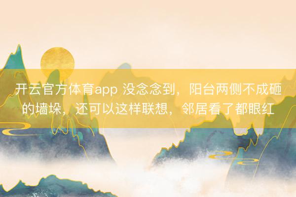 开云官方体育app 没念念到，阳台两侧不成砸的墙垛，还可以这样联想，邻居看了都眼红