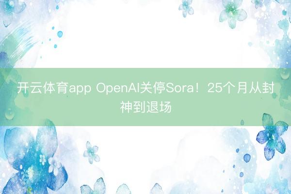 开云体育app OpenAI关停Sora！25个月从封神到退场