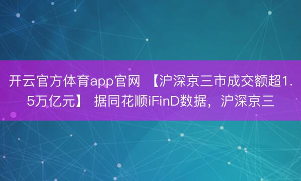 开云官方体育app官网 【沪深京三市成交额超1.5万亿元】 据同花顺iFinD数据，沪深京三