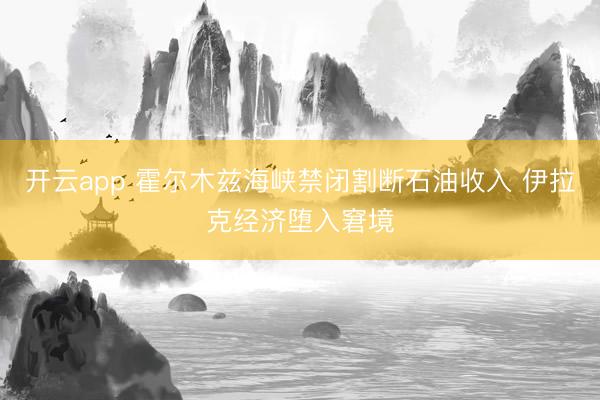 开云app 霍尔木兹海峡禁闭割断石油收入 伊拉克经济堕入窘境